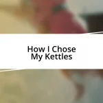 How I Chose My Kettles