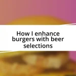 How I enhance burgers with beer selections