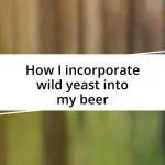 How I incorporate wild yeast into my beer