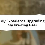 My Experience Upgrading My Brewing Gear