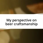 My perspective on beer craftsmanship