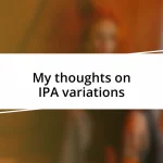 My thoughts on IPA variations