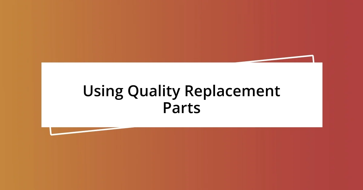 Using Quality Replacement Parts