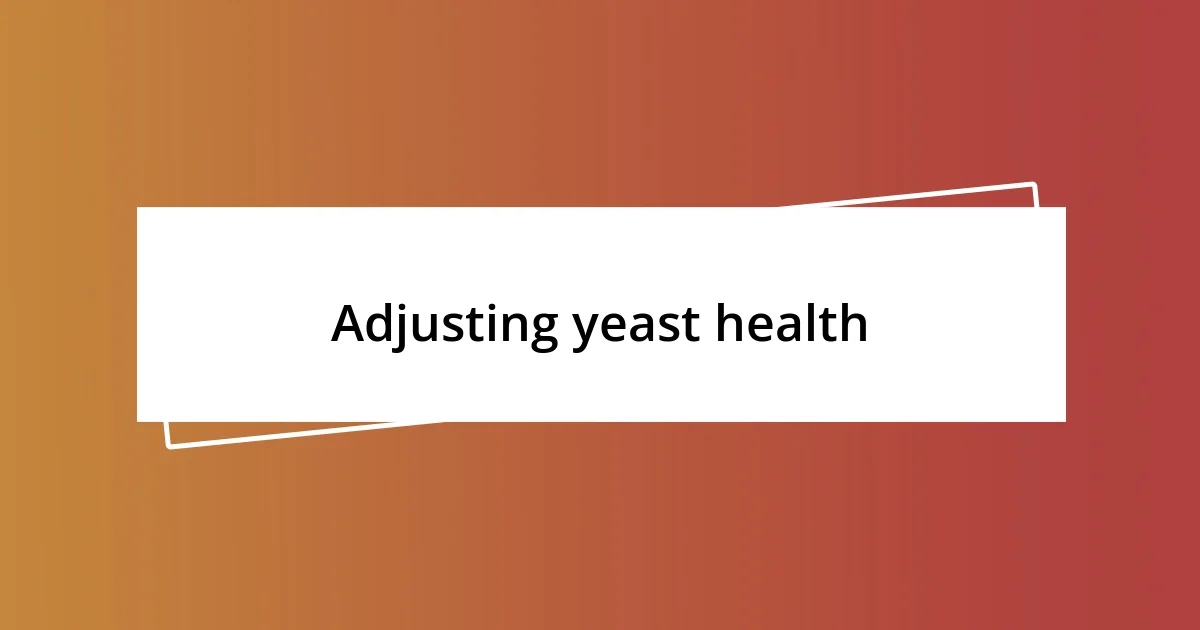 Adjusting yeast health