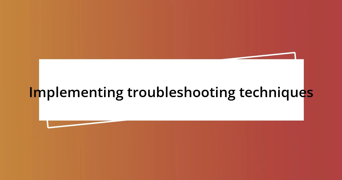 Implementing troubleshooting techniques