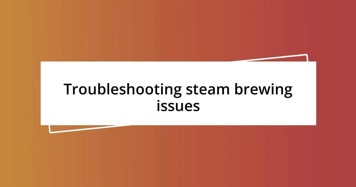 Troubleshooting steam brewing issues